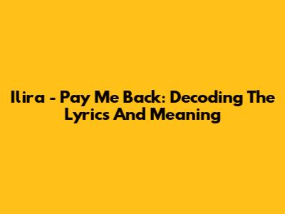 Ilira - Pay Me Back: Decoding The Lyrics And Meaning