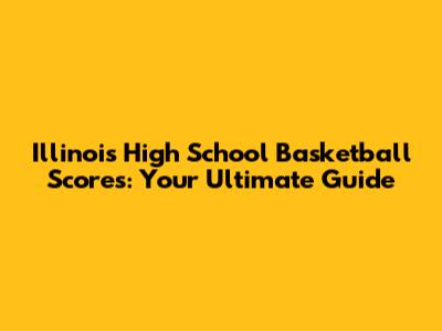 Illinois High School Basketball Scores: Your Ultimate Guide