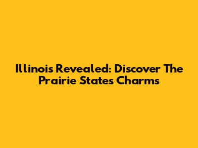 Illinois Revealed: Discover The Prairie State's Charms