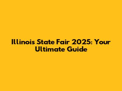 Illinois State Fair 2025: Your Ultimate Guide