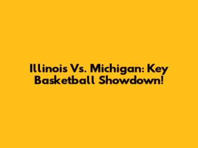 Illinois Vs. Michigan: Key Basketball Showdown!