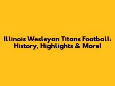 Illinois Wesleyan Titans Football: History, Highlights & More!