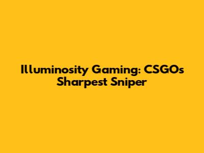 Illuminosity Gaming: CSGO's Sharpest Sniper