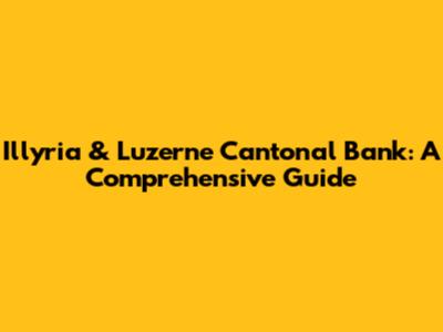 Illyria & Luzerne Cantonal Bank: A Comprehensive Guide