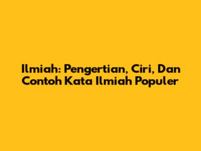 Ilmiah: Pengertian, Ciri, Dan Contoh Kata Ilmiah Populer