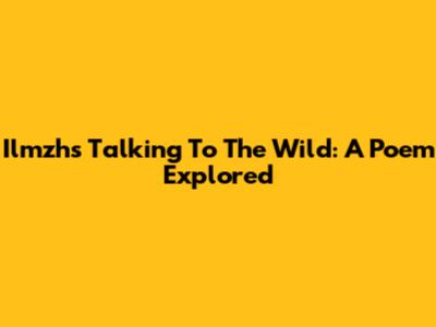 Ilmzh's 'Talking To The Wild': A Poem Explored