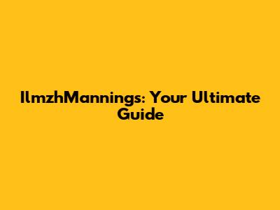 IlmzhMannings: Your Ultimate Guide