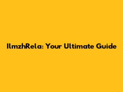 IlmzhRela: Your Ultimate Guide