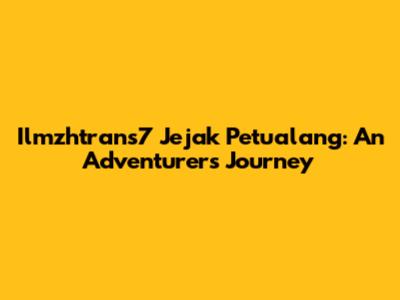 Ilmzhtrans7 Jejak Petualang: An Adventurer's Journey