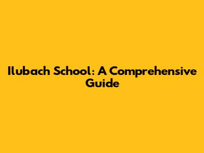 Ilubach School: A Comprehensive Guide