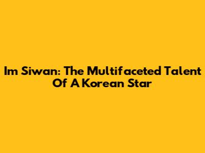 Im Siwan: The Multifaceted Talent Of A Korean Star