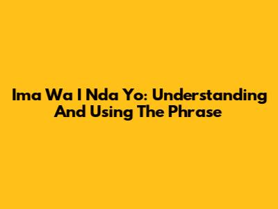 Ima Wa I Nda Yo: Understanding And Using The Phrase