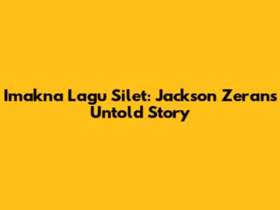 Imakna Lagu Silet: Jackson Zeran's Untold Story