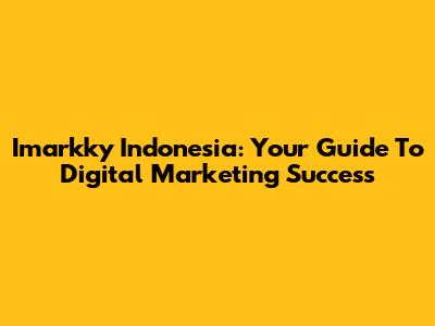Imarkky Indonesia: Your Guide To Digital Marketing Success