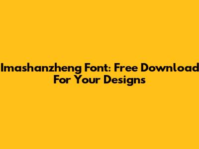 Imashanzheng Font: Free Download For Your Designs