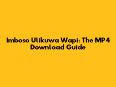 Imboso Ulikuwa Wapi: The MP4 Download Guide