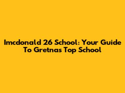 Imcdonald 26 School: Your Guide To Gretna's Top School