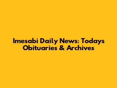 Imesabi Daily News: Today's Obituaries & Archives