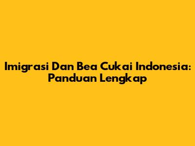 Imigrasi Dan Bea Cukai Indonesia: Panduan Lengkap