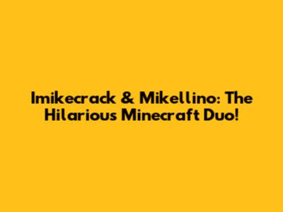 Imikecrack & Mikellino: The Hilarious Minecraft Duo!