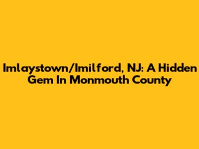Imlaystown/Imilford, NJ: A Hidden Gem In Monmouth County