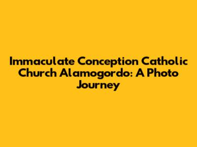 Immaculate Conception Catholic Church Alamogordo: A Photo Journey