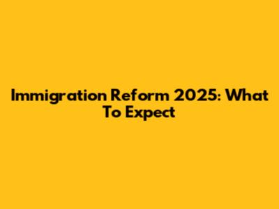 Immigration Reform 2025: What To Expect