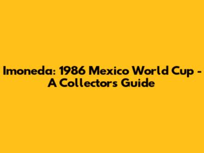 Imoneda: 1986 Mexico World Cup - A Collector's Guide