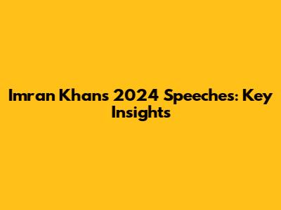 Imran Khan's 2024 Speeches: Key Insights