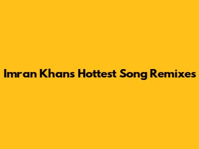 Imran Khan's Hottest Song Remixes