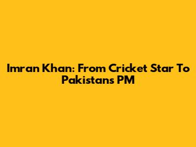 Imran Khan: From Cricket Star To Pakistan's PM