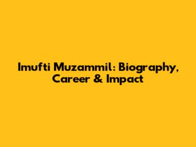 Imufti Muzammil: Biography, Career & Impact