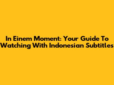 In Einem Moment: Your Guide To Watching With Indonesian Subtitles