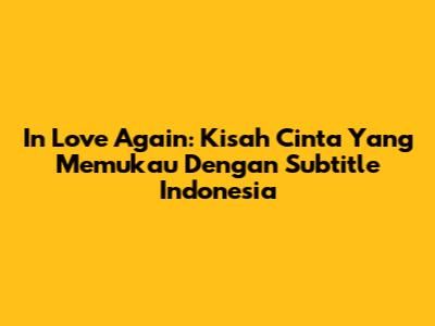 In Love Again: Kisah Cinta Yang Memukau Dengan Subtitle Indonesia