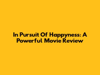 In Pursuit Of Happyness: A Powerful Movie Review