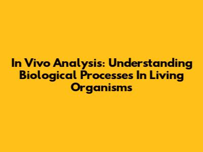 In Vivo Analysis: Understanding Biological Processes In Living Organisms