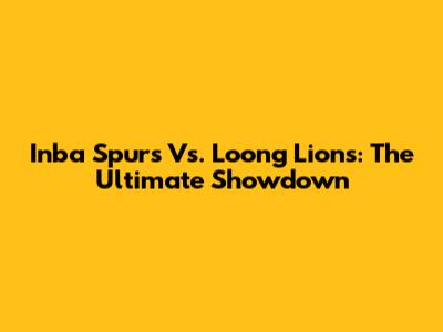 Inba Spurs Vs. Loong Lions: The Ultimate Showdown