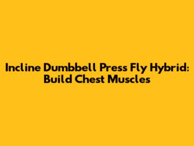 Incline Dumbbell Press Fly Hybrid: Build Chest Muscles