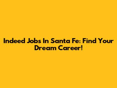 Indeed Jobs In Santa Fe: Find Your Dream Career!