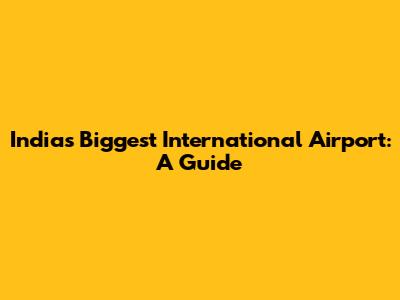 India's Biggest International Airport: A Guide