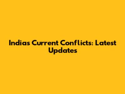 India's Current Conflicts: Latest Updates