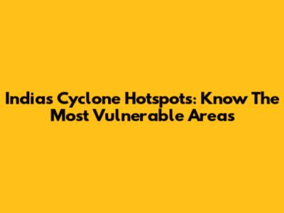 India's Cyclone Hotspots: Know The Most Vulnerable Areas
