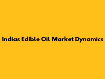 India's Edible Oil Market Dynamics