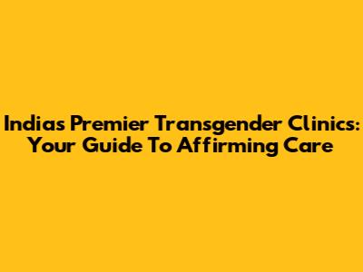 India's Premier Transgender Clinics: Your Guide To Affirming Care