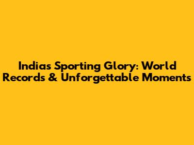 India's Sporting Glory: World Records & Unforgettable Moments