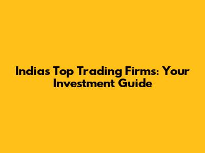 India's Top Trading Firms: Your Investment Guide
