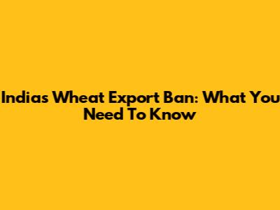 India's Wheat Export Ban: What You Need To Know