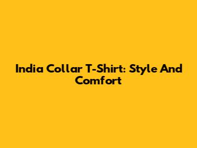 India Collar T-Shirt: Style And Comfort