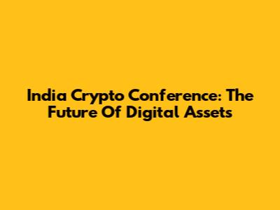 India Crypto Conference: The Future Of Digital Assets