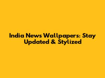 India News Wallpapers: Stay Updated & Stylized
